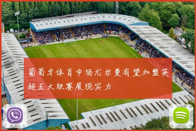 葡萄牙体育中场尤尔曼有望加盟英超五大联赛展现实力