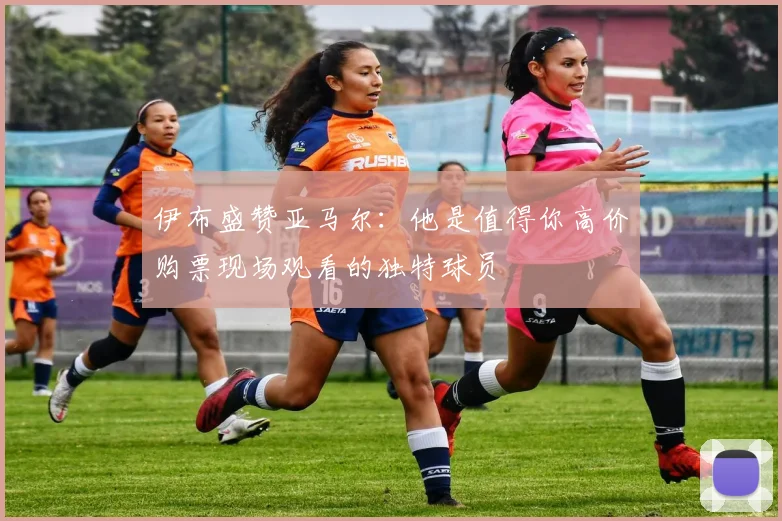 伊布盛赞亚马尔：他是值得你高价购票现场观看的独特球员