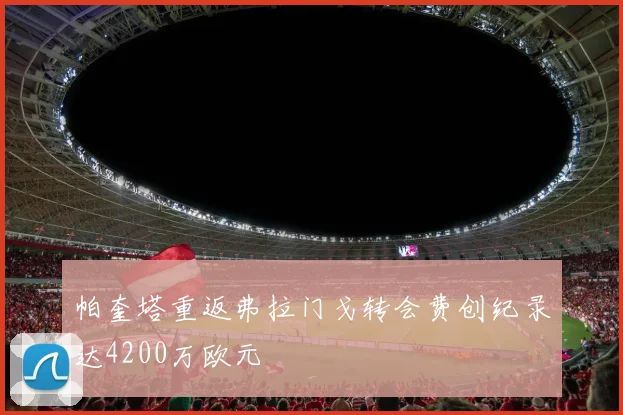 帕奎塔重返弗拉门戈转会费创纪录达4200万欧元
