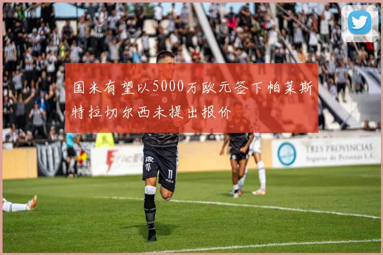国米有望以5000万欧元签下帕莱斯特拉切尔西未提出报价