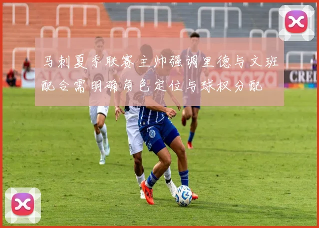 马刺夏季联赛主帅强调里德与文班配合需明确角色定位与球权分配