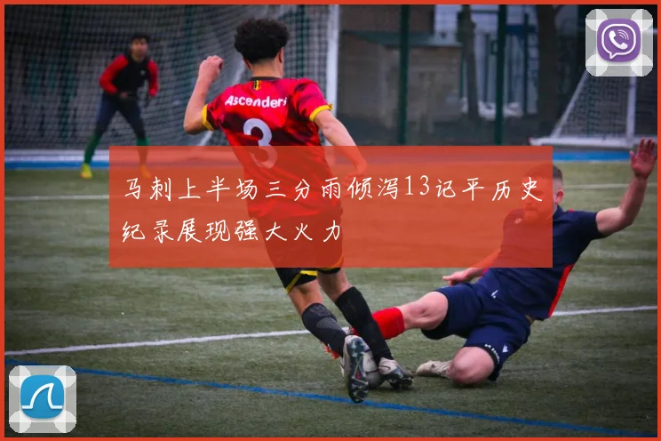 马刺上半场三分雨倾泻13记平历史纪录展现强大火力