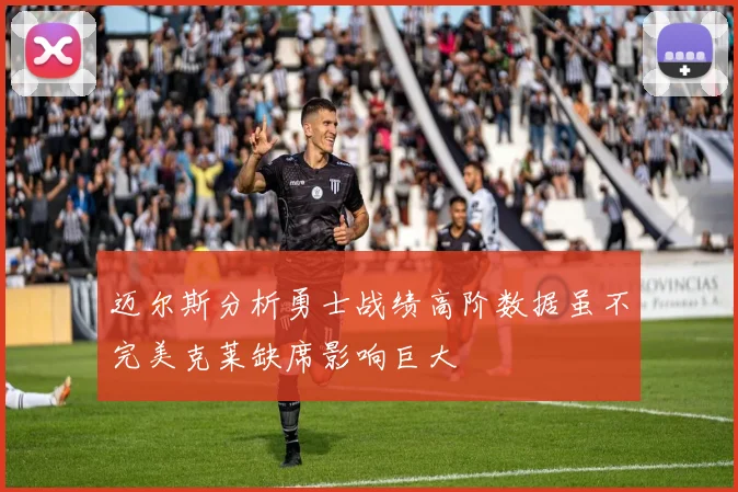迈尔斯分析勇士战绩高阶数据虽不完美克莱缺席影响巨大