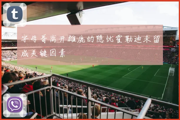 字母哥离开雄鹿的隐忧霍勒迪未留成关键因素