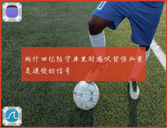 纳什回忆防守库里时感叹背伤加重是退役的信号